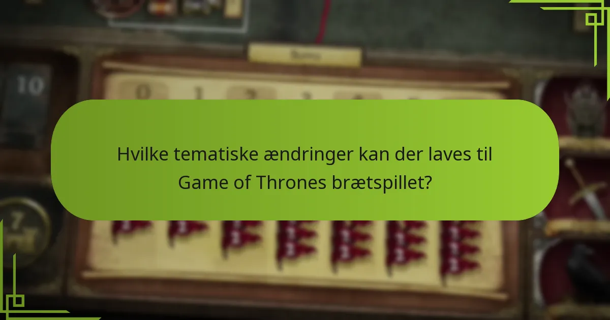 Hvilke tematiske ændringer kan der laves til Game of Thrones brætspillet?