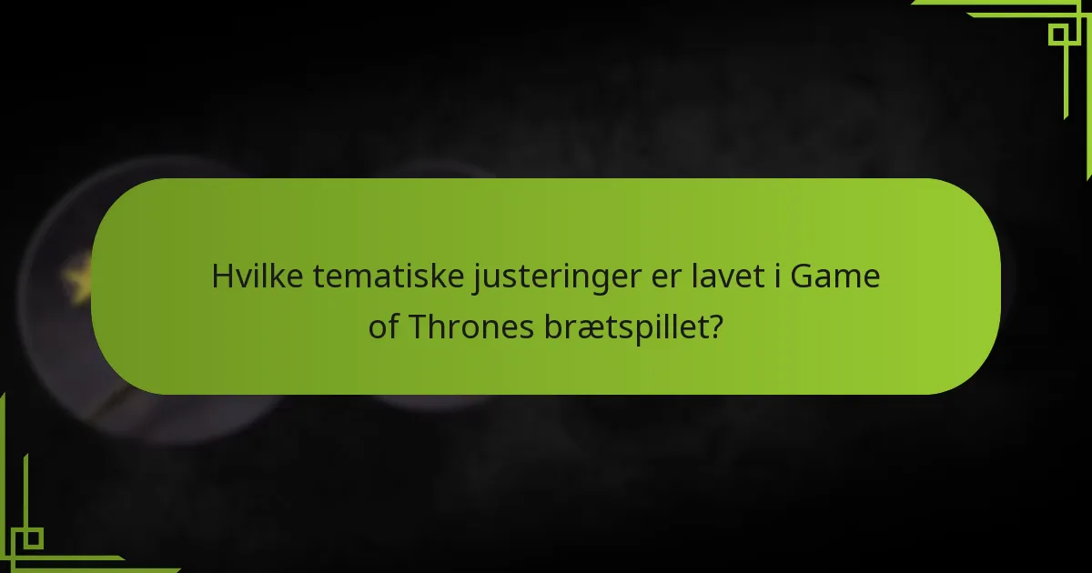 Hvilke tematiske justeringer er lavet i Game of Thrones brætspillet?