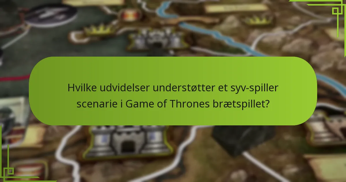 Hvilke udvidelser understøtter et syv-spiller scenarie i Game of Thrones brætspillet?