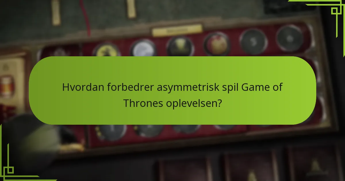 Hvordan forbedrer asymmetrisk spil Game of Thrones oplevelsen?